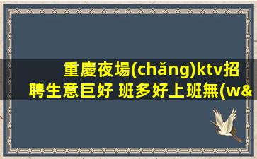 重慶夜場(chǎng)ktv招聘生意巨好 班多好上班無(wú)要求當(dāng)天結(jié)